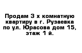 Продам 3-х комнатную квартиру в г. Рузаевка по ул. Юрасова дом 15, этаж 1-й.